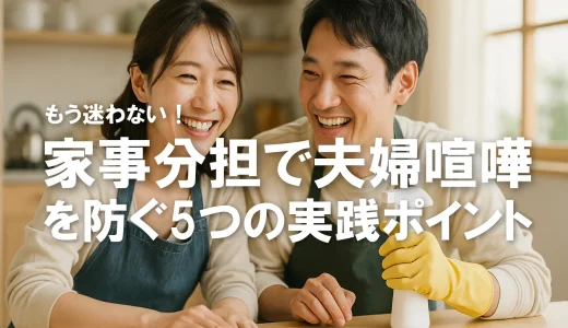 もう迷わない！家事分担で夫婦喧嘩を防ぐ5つの実践ポイント【共働き夫婦にも◎】