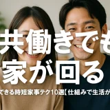 共働きでも家が回る！誰でもできる時短家事テク10選【仕組みで生活がラクに】
