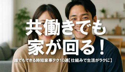 共働きでも家が回る！誰でもできる時短家事テク10選【仕組みで生活がラクに】