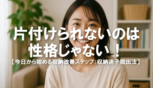 片付けられないのは性格じゃない！今日から始める収納改善ステップ【収納迷子脱出法】