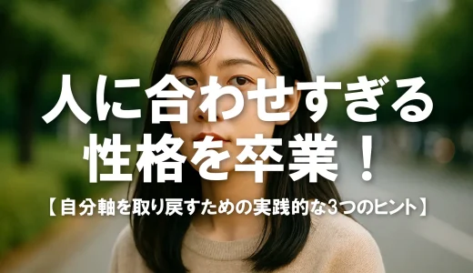 人に合わせすぎる性格を卒業！自分軸を取り戻すための実践的な3つのヒント