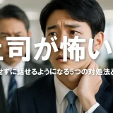 上司が怖い…緊張せずに話せるようになる5つの対処法と心構え【実体験あり】
